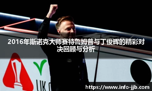 2016年斯诺克大师赛特鲁姆普与丁俊晖的精彩对决回顾与分析